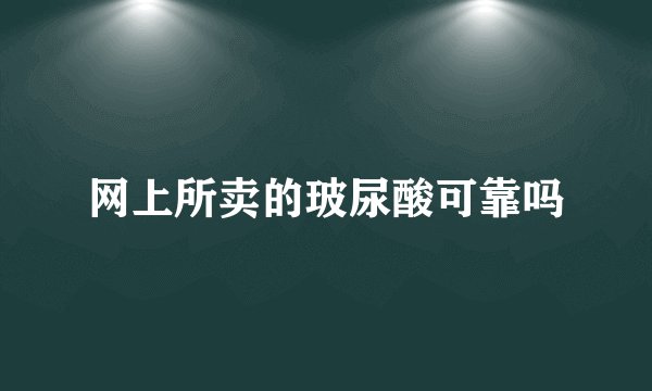 网上所卖的玻尿酸可靠吗