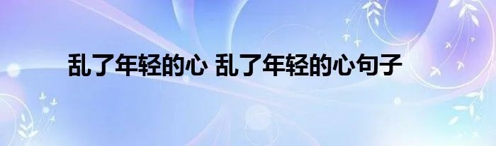 乱了年轻的心 乱了年轻的心句子