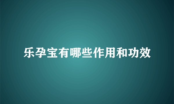 乐孕宝有哪些作用和功效