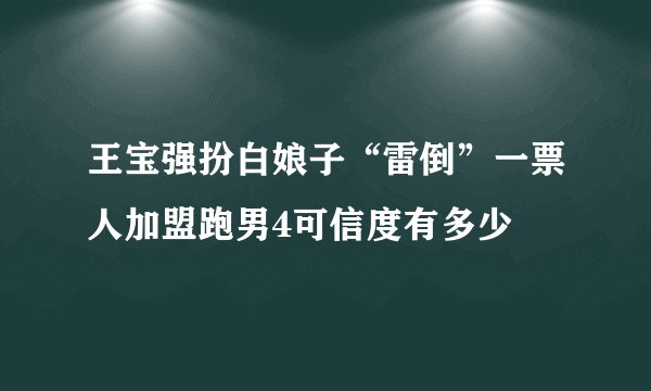 王宝强扮白娘子“雷倒”一票人加盟跑男4可信度有多少