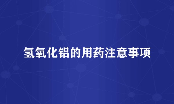 氢氧化铝的用药注意事项