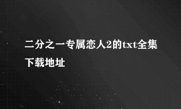 二分之一专属恋人2的txt全集下载地址