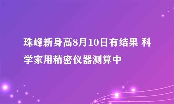 珠峰新身高8月10日有结果 科学家用精密仪器测算中