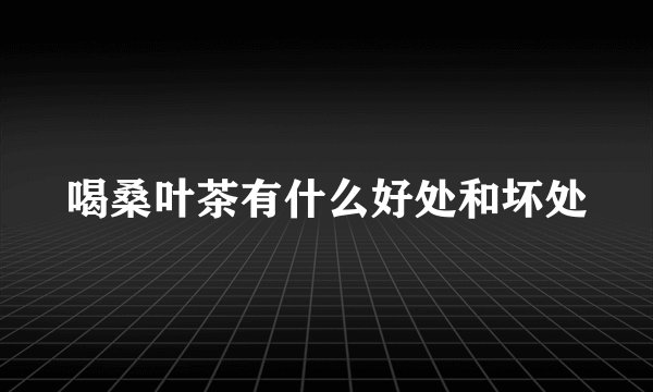 喝桑叶茶有什么好处和坏处