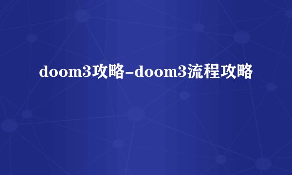 doom3攻略-doom3流程攻略
