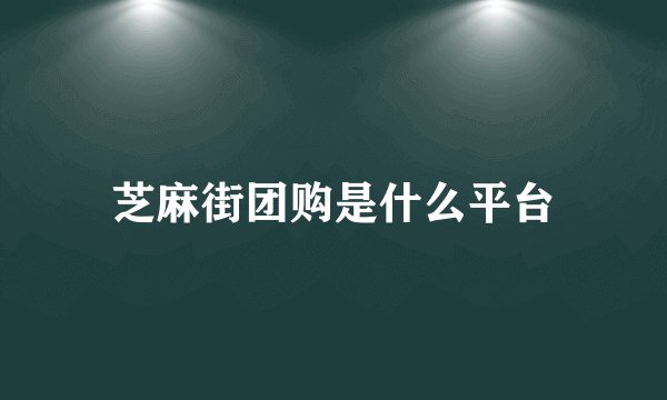 芝麻街团购是什么平台