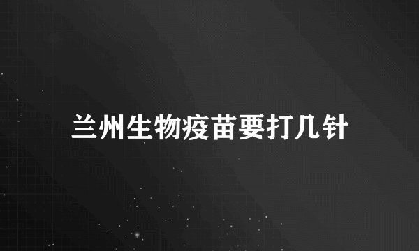 兰州生物疫苗要打几针