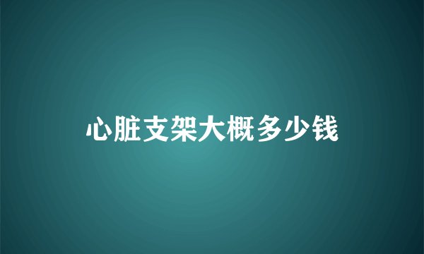 心脏支架大概多少钱