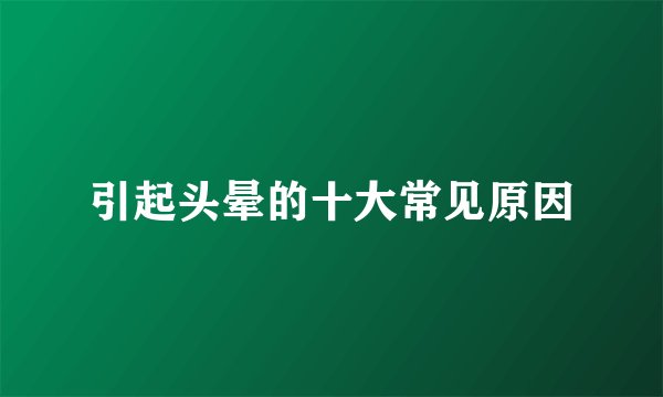 引起头晕的十大常见原因