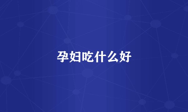 孕妇吃什么好