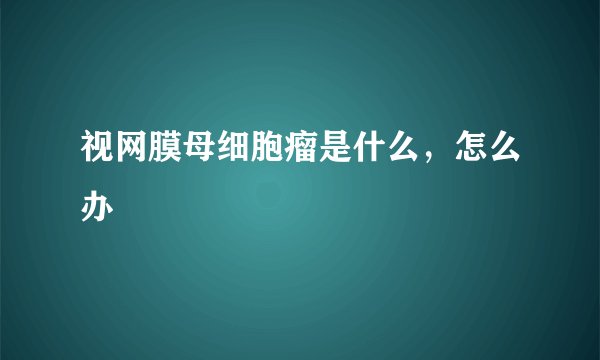 视网膜母细胞瘤是什么，怎么办