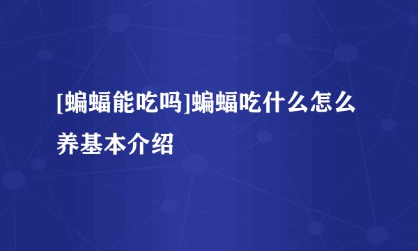 [蝙蝠能吃吗]蝙蝠吃什么怎么养基本介绍