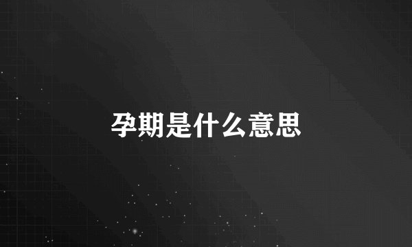 孕期是什么意思