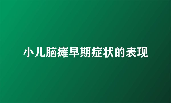 小儿脑瘫早期症状的表现