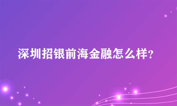 深圳招银前海金融怎么样？