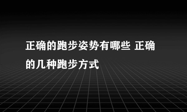 正确的跑步姿势有哪些 正确的几种跑步方式