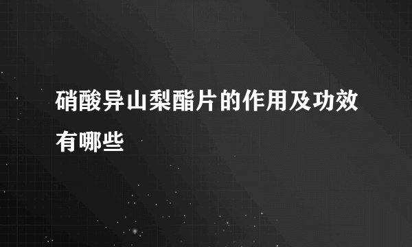 硝酸异山梨酯片的作用及功效有哪些