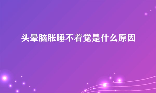 头晕脑胀睡不着觉是什么原因