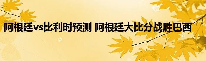 阿根廷vs比利时预测 阿根廷大比分战胜巴西