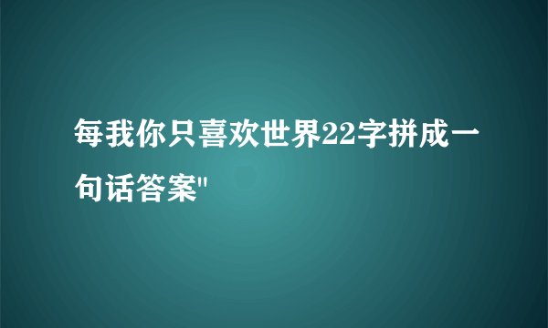 每我你只喜欢世界22字拼成一句话答案