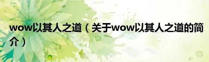 wow以其人之道（关于wow以其人之道的简介）