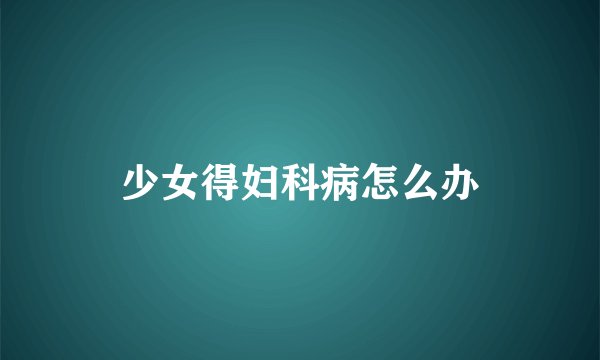 少女得妇科病怎么办