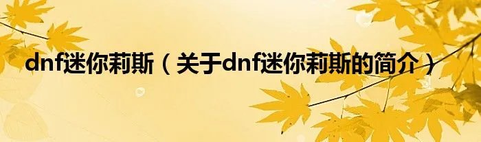 dnf迷你莉斯（关于dnf迷你莉斯的简介）