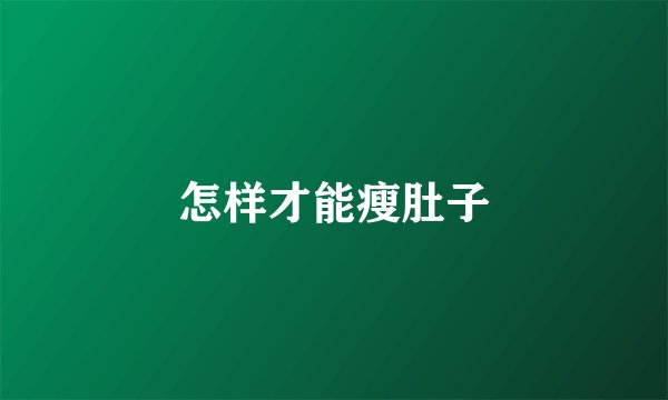 怎样才能瘦肚子