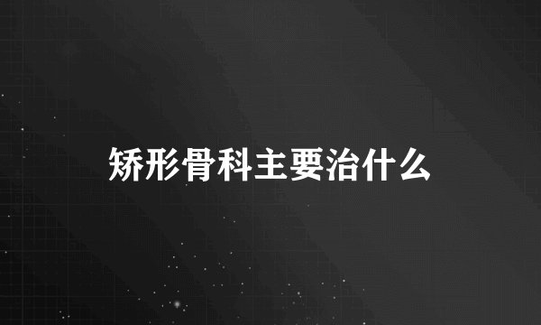 矫形骨科主要治什么