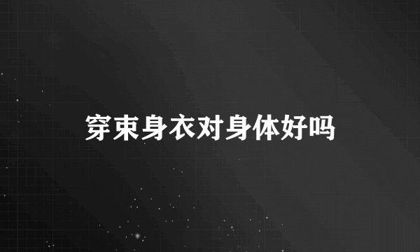 穿束身衣对身体好吗