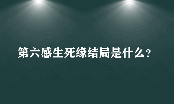 第六感生死缘结局是什么？