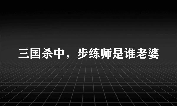 三国杀中，步练师是谁老婆