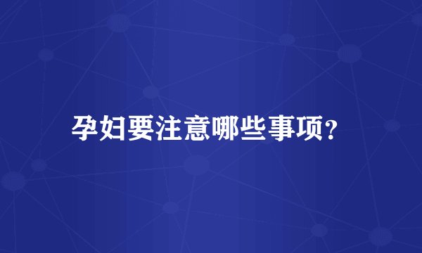 孕妇要注意哪些事项？