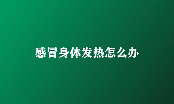 感冒身体发热怎么办