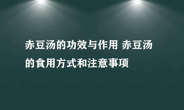 赤豆汤的功效与作用 赤豆汤的食用方式和注意事项
