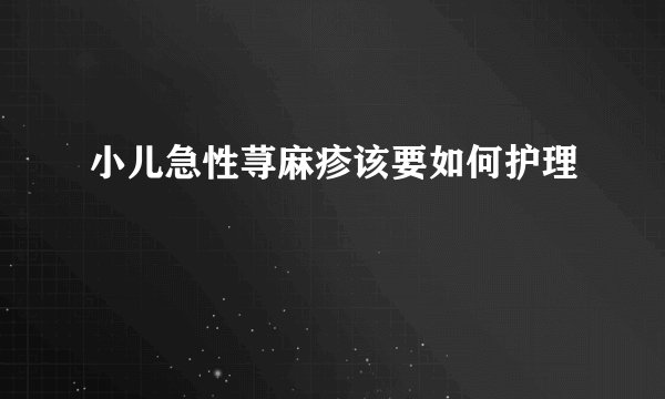 小儿急性荨麻疹该要如何护理
