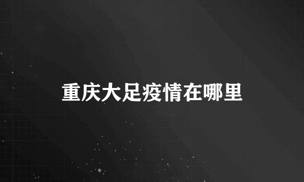 重庆大足疫情在哪里
