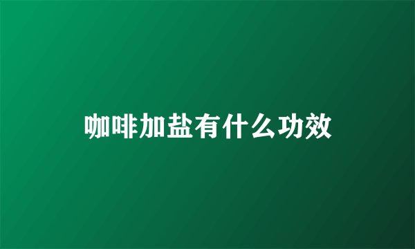 咖啡加盐有什么功效