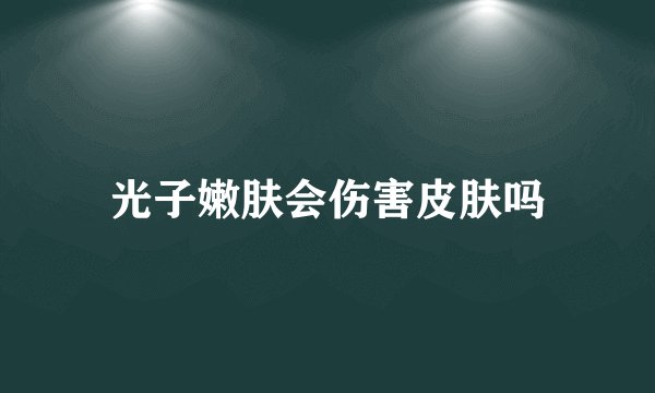 光子嫩肤会伤害皮肤吗