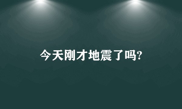 今天刚才地震了吗?