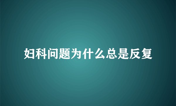 妇科问题为什么总是反复