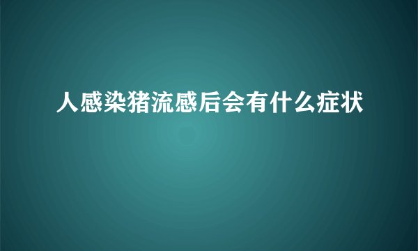 人感染猪流感后会有什么症状