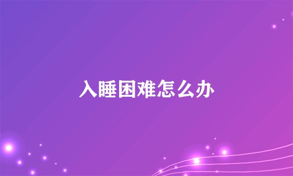 入睡困难怎么办