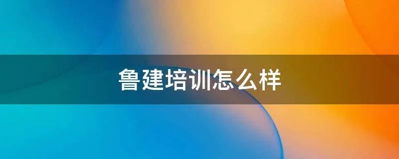 鲁建培训怎么样