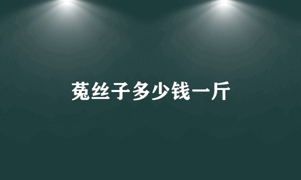 菟丝子多少钱一斤