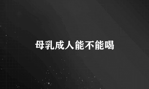 母乳成人能不能喝