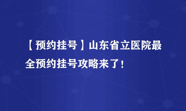 【预约挂号】山东省立医院最全预约挂号攻略来了！