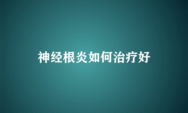 神经根炎如何治疗好