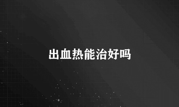 出血热能治好吗