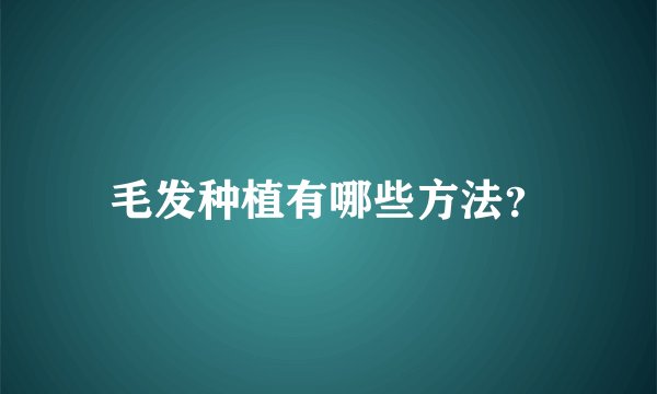 毛发种植有哪些方法？